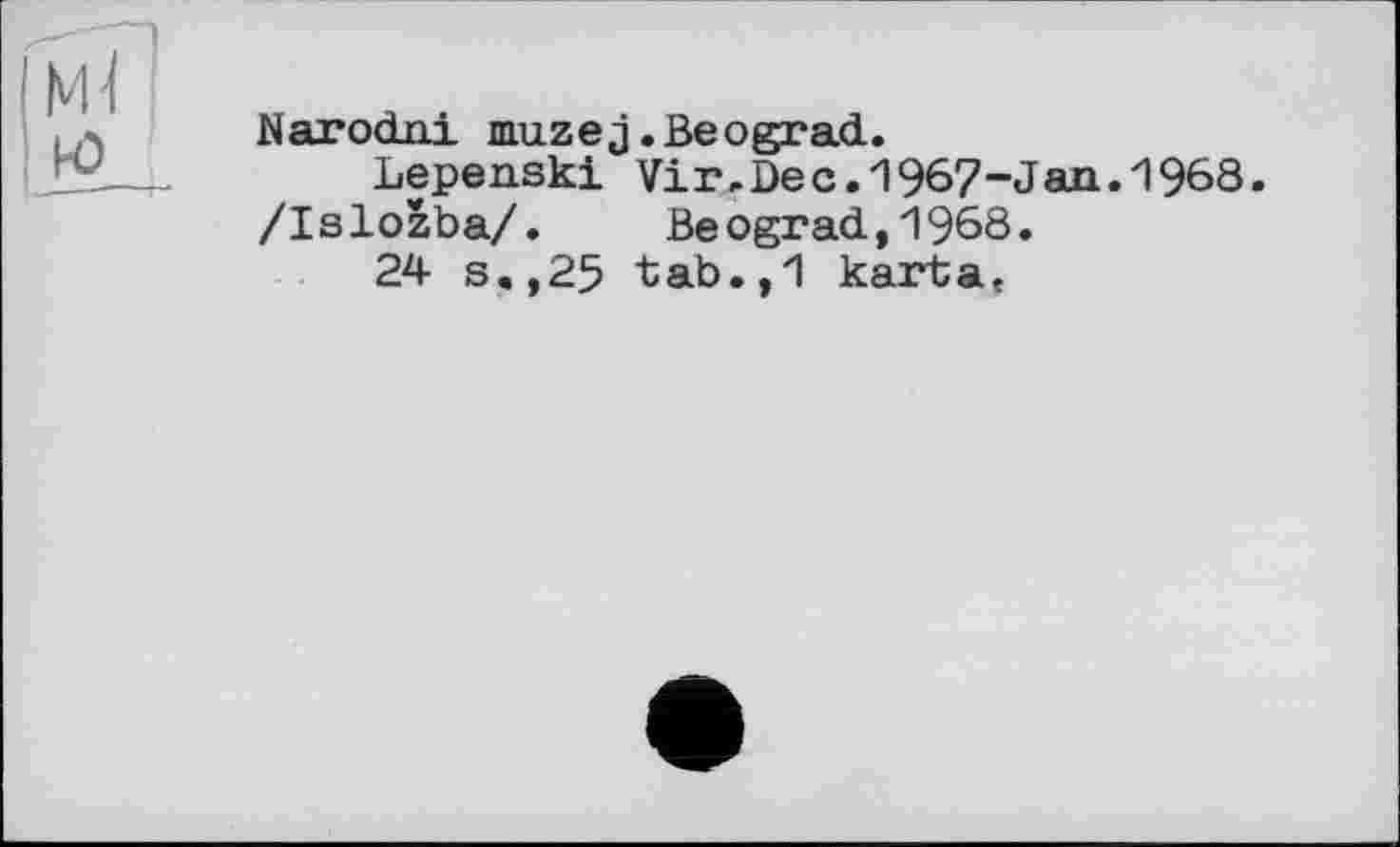 ﻿Narodni muzej.Beograd.
Lepenski Vir.Dec.1967-Jan.1968.
/Islozba/. Beograd,1968.
24 s.,25 tab.,1 karta,